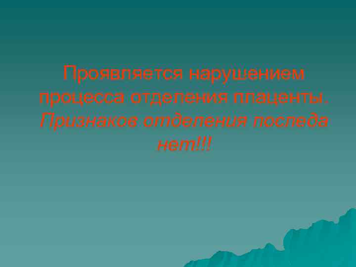 Проявляется нарушением процесса отделения плаценты. Признаков отделения последа нет!!! 