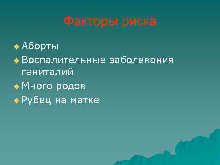 Факторы риска u Аборты u Воспалительные гениталий u Много родов u Рубец на матке