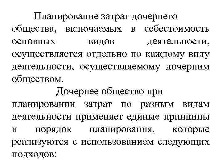Планирование затрат дочернего общества, включаемых в себестоимость основных видов деятельности, осуществляется отдельно по каждому