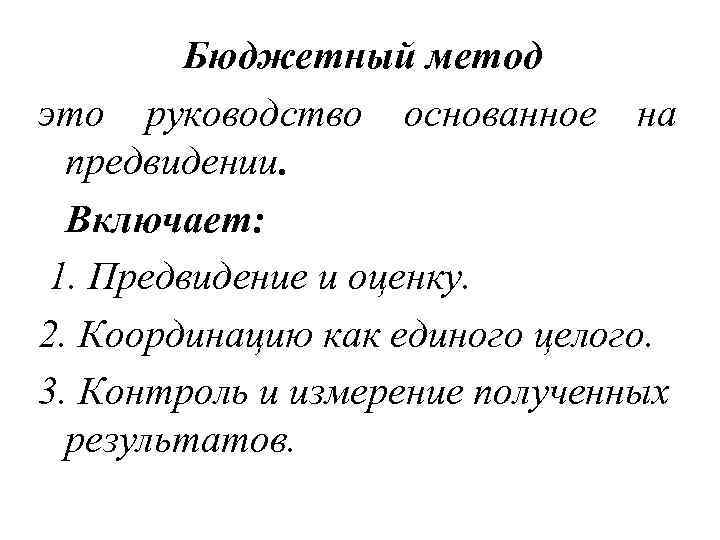 Бюджетный метод это руководство основанное на предвидении. Включает: 1. Предвидение и оценку. 2. Координацию