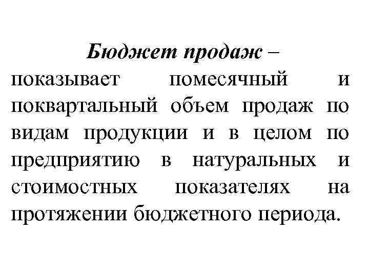 Бюджет продаж – показывает помесячный и поквартальный объем продаж по видам продукции и в