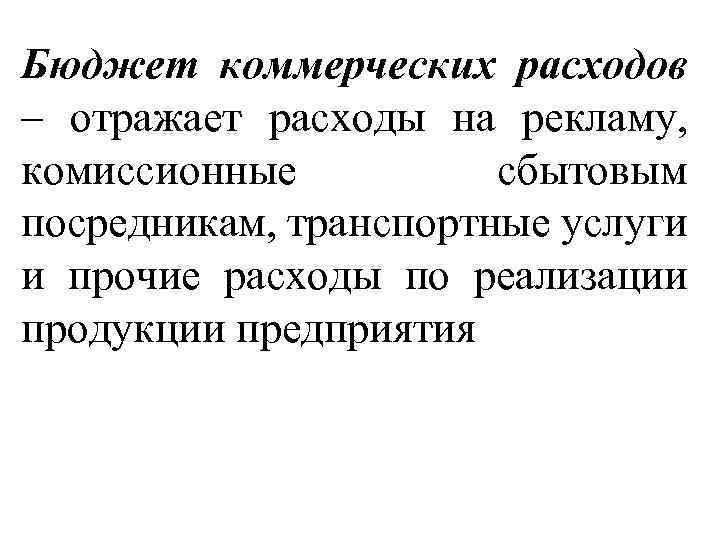 Бюджет коммерческих расходов – отражает расходы на рекламу, комиссионные сбытовым посредникам, транспортные услуги и