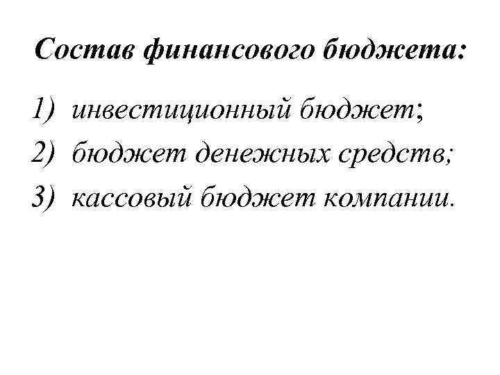Состав финансового бюджета: 1) инвестиционный бюджет; 2) бюджет денежных средств; 3) кассовый бюджет компании.