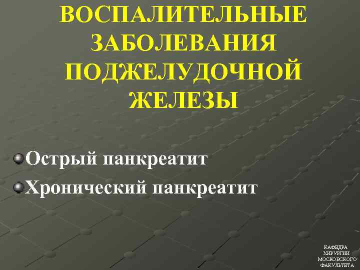 ВОСПАЛИТЕЛЬНЫЕ ЗАБОЛЕВАНИЯ ПОДЖЕЛУДОЧНОЙ ЖЕЛЕЗЫ Острый панкреатит Хронический панкреатит КАФЕДРА ХИРУРГИИ МОСКОВСКОГО ФАКУЛЬТЕТА 