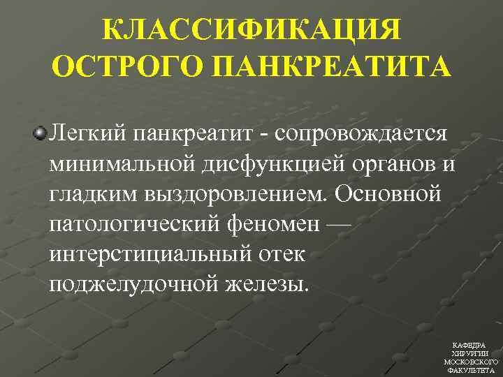 КЛАССИФИКАЦИЯ ОСТРОГО ПАНКРЕАТИТА Легкий панкреатит - сопровождается минимальной дисфункцией органов и гладким выздоровлением. Основной