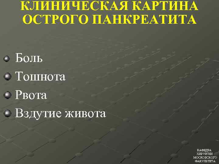 КЛИНИЧЕСКАЯ КАРТИНА ОСТРОГО ПАНКРЕАТИТА Боль Тошнота Рвота Вздутие живота КАФЕДРА ХИРУРГИИ МОСКОВСКОГО ФАКУЛЬТЕТА 
