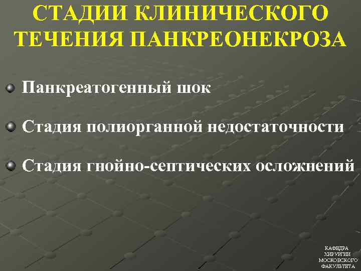 СТАДИИ КЛИНИЧЕСКОГО ТЕЧЕНИЯ ПАНКРЕОНЕКРОЗА Панкреатогенный шок Стадия полиорганной недостаточности Стадия гнойно-септических осложнений КАФЕДРА ХИРУРГИИ