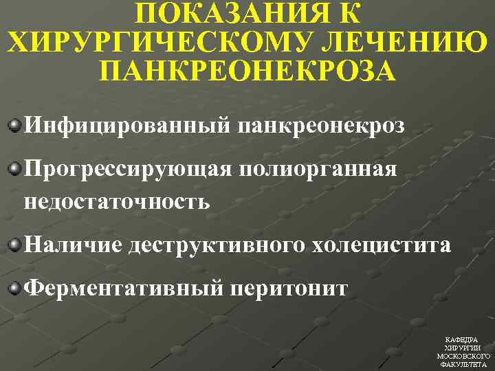 ПОКАЗАНИЯ К ХИРУРГИЧЕСКОМУ ЛЕЧЕНИЮ ПАНКРЕОНЕКРОЗА Инфицированный панкреонекроз Прогрессирующая полиорганная недостаточность Наличие деструктивного холецистита Ферментативный
