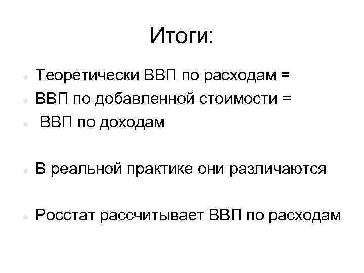 Итоги: Теоретически ВВП по расходам = ВВП по добавленной стоимости = ВВП по доходам