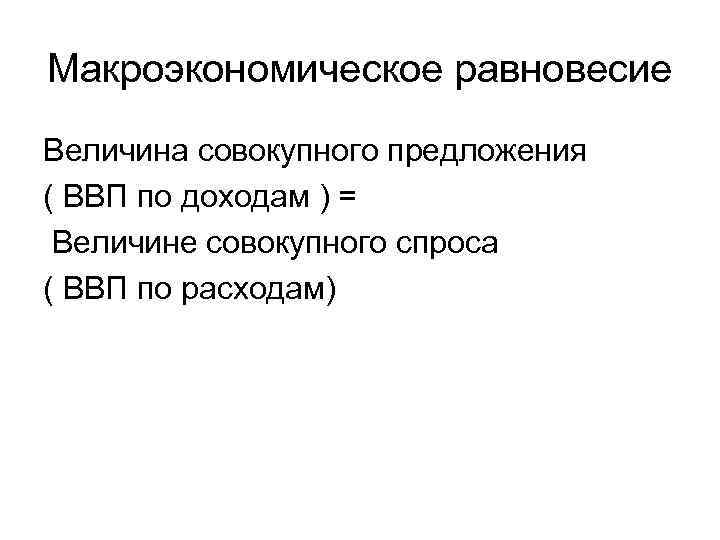Макроэкономическое равновесие Величина совокупного предложения ( ВВП по доходам ) = Величине совокупного спроса