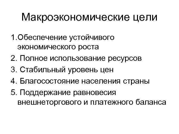 Макроэкономические цели 1. Обеспечение устойчивого экономического роста 2. Полное использование ресурсов 3. Стабильный уровень