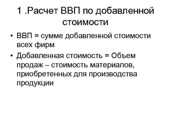 1. Расчет ВВП по добавленной стоимости • ВВП = сумме добавленной стоимости всех фирм