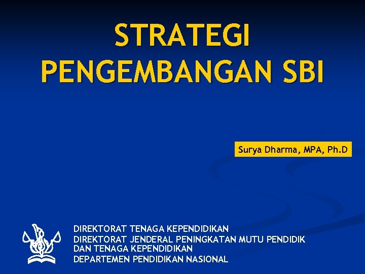 STRATEGI PENGEMBANGAN SBI Surya Dharma, MPA, Ph. D DIREKTORAT TENAGA KEPENDIDIKAN DIREKTORAT JENDERAL PENINGKATAN