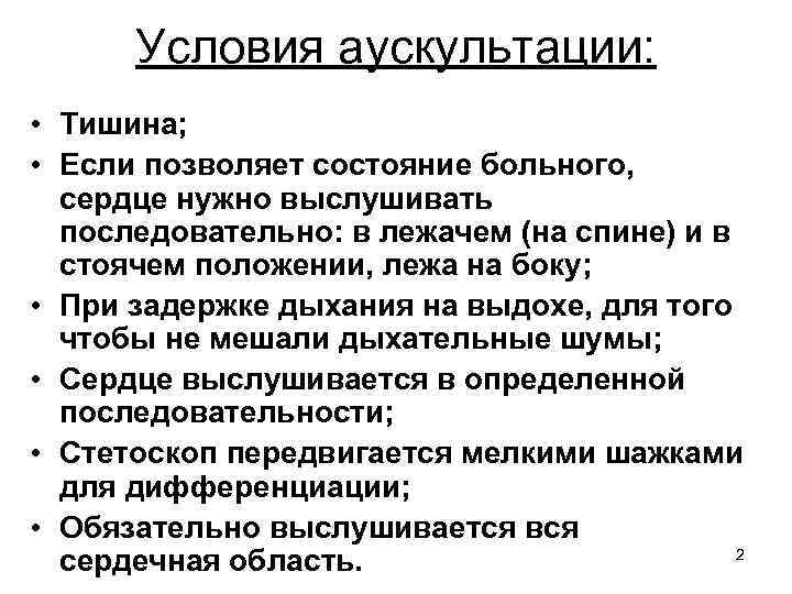 Условия аускультации: • Тишина; • Если позволяет состояние больного, сердце нужно выслушивать последовательно: в