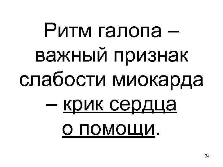 Ритм галопа – важный признак слабости миокарда – крик сердца о помощи. 34 