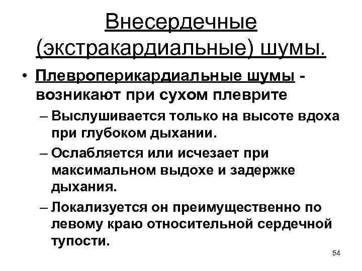 Внесердечные (экстракардиальные) шумы. • Плевроперикардиальные шумы возникают при сухом плеврите – Выслушивается только на