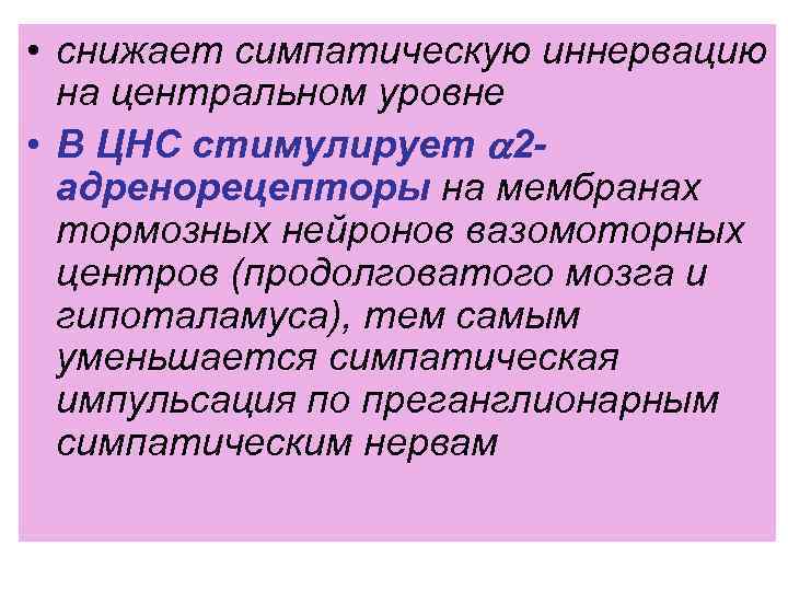  • снижает симпатическую иннервацию на центральном уровне • В ЦНС стимулирует 2 адренорецепторы