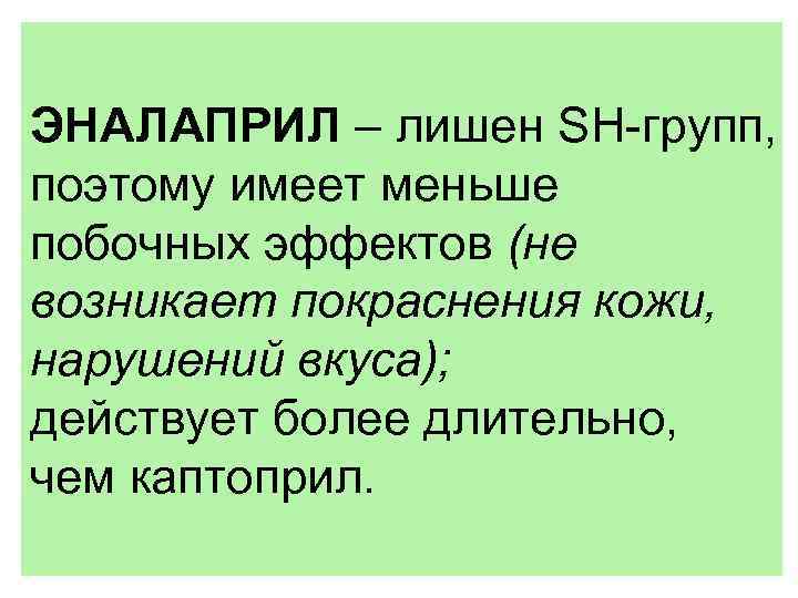 ЭНАЛАПРИЛ – лишен SH-групп, поэтому имеет меньше побочных эффектов (не возникает покраснения кожи, нарушений