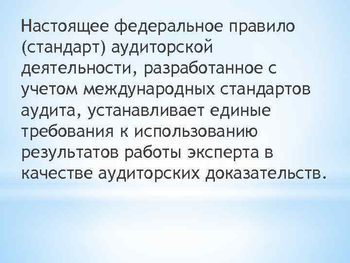 Настоящее федеральное правило (стандарт) аудиторской деятельности, разработанное с учетом международных стандартов аудита, устанавливает единые