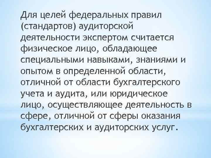 Для целей федеральных правил (стандартов) аудиторской деятельности экспертом считается физическое лицо, обладающее специальными навыками,