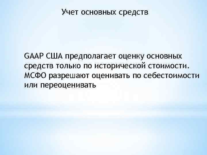 Учет основных средств GAAP США предполагает оценку основных средств только по исторической стоимости. МСФО