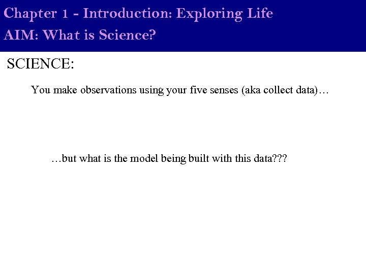 Chapter 1 - Introduction: Exploring Life AIM: What is Science? SCIENCE: You make observations
