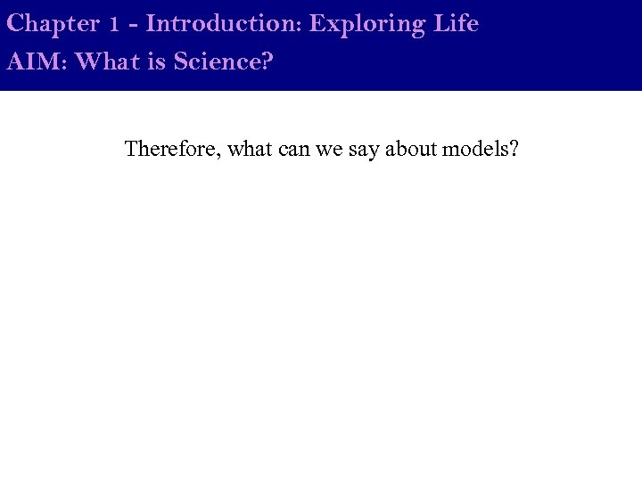 Chapter 1 - Introduction: Exploring Life AIM: What is Science? Therefore, what can we