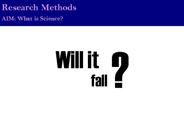 Research Methods AIM: What is Science? Will it fall ? 