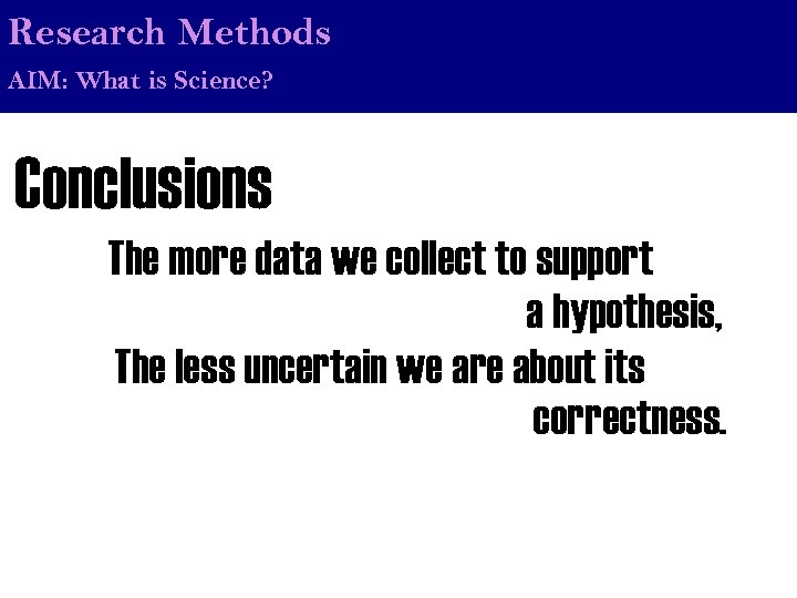 Research Methods AIM: What is Science? Conclusions The more data we collect to support