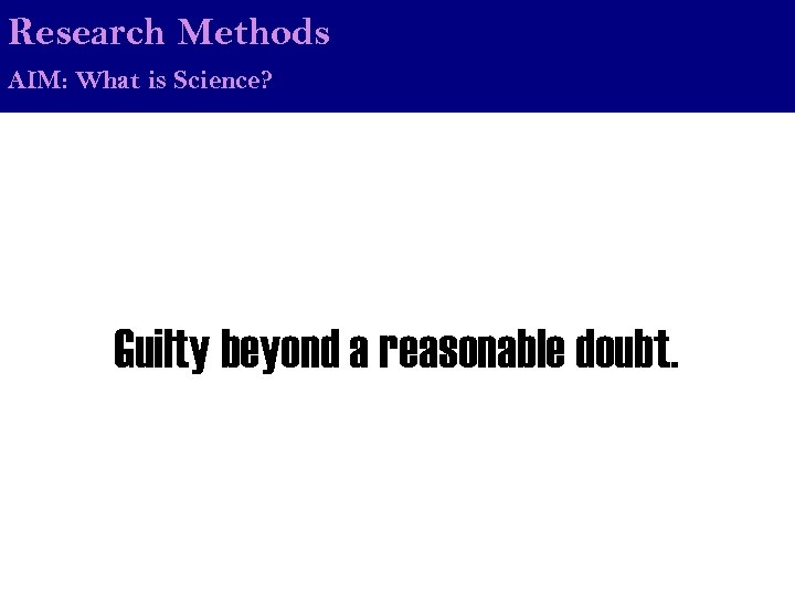 Research Methods AIM: What is Science? Guilty beyond a reasonable doubt. 