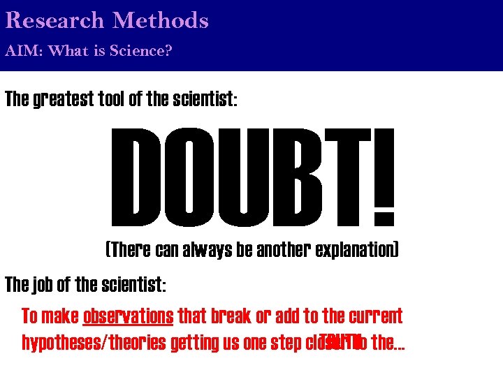 Research Methods AIM: What is Science? The greatest tool of the scientist: DOUBT! (There