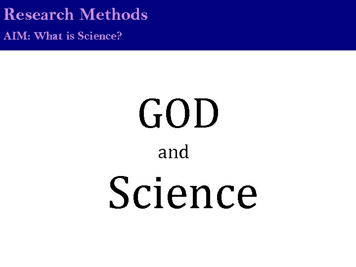 Research Methods AIM: What is Science? GOD and Science 