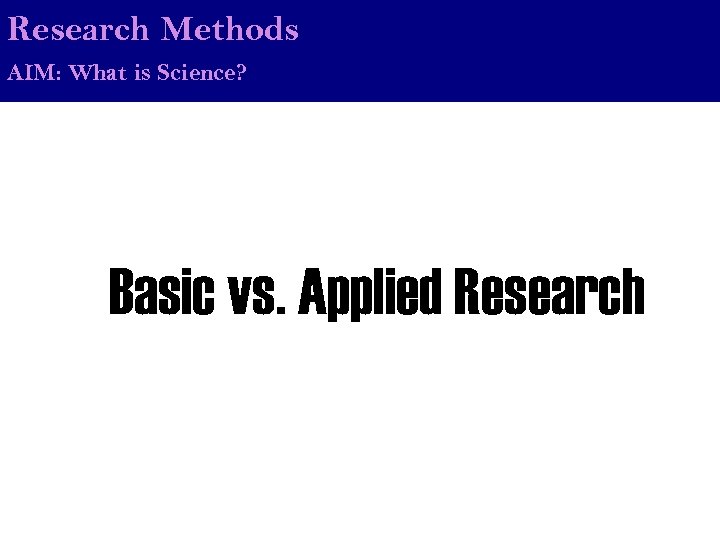 Research Methods AIM: What is Science? Basic vs. Applied Research 