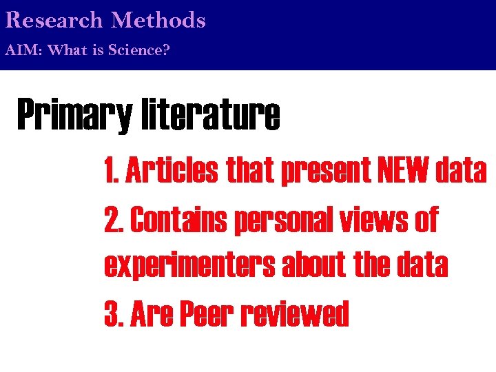 Research Methods AIM: What is Science? Primary literature 1. Articles that present NEW data