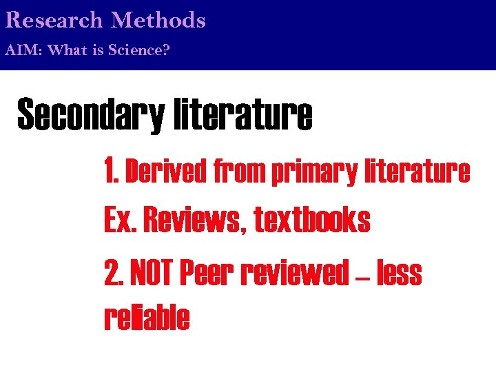 Research Methods AIM: What is Science? Secondary literature 1. Derived from primary literature Ex.