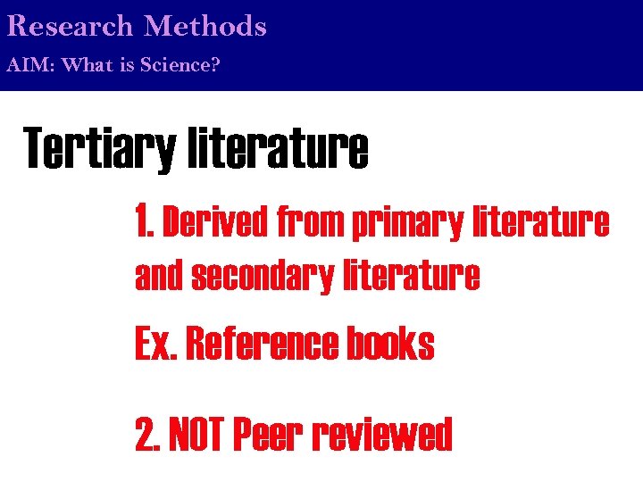 Research Methods AIM: What is Science? Tertiary literature 1. Derived from primary literature and