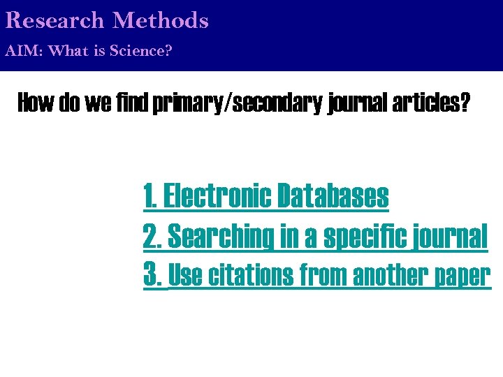 Research Methods AIM: What is Science? How do we find primary/secondary journal articles? 1.