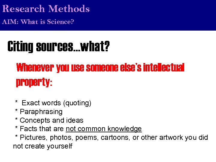 Research Methods AIM: What is Science? Citing sources…what? Whenever you use someone else’s intellectual