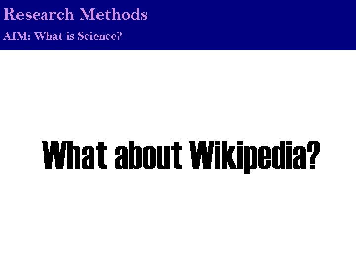 Research Methods AIM: What is Science? What about Wikipedia? 
