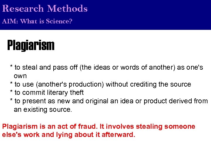 Research Methods AIM: What is Science? Plagiarism * to steal and pass off (the