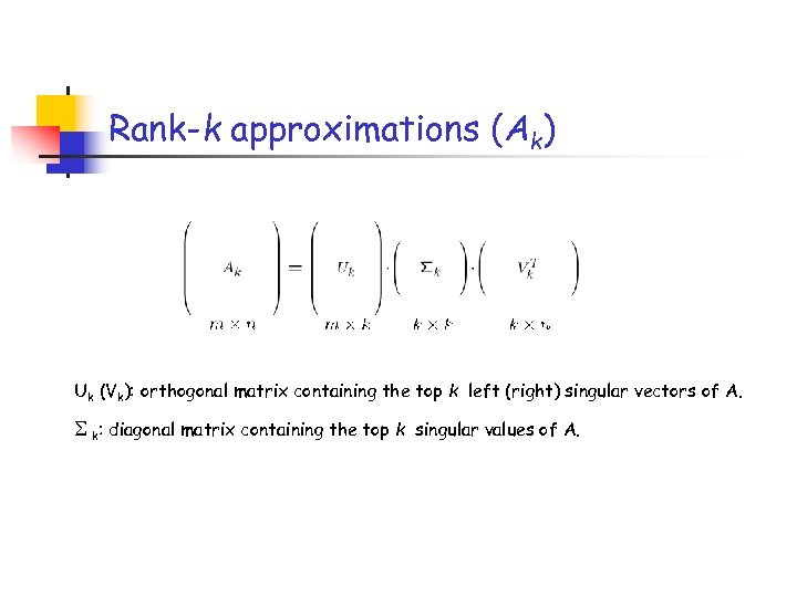 Rank-k approximations (Ak) Uk (Vk): orthogonal matrix containing the top k left (right) singular