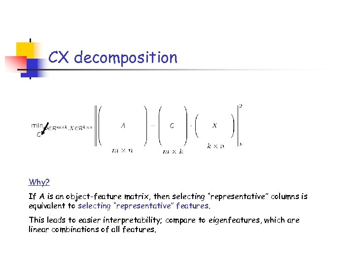 CX decomposition C C Why? If A is an object-feature matrix, then selecting “representative”