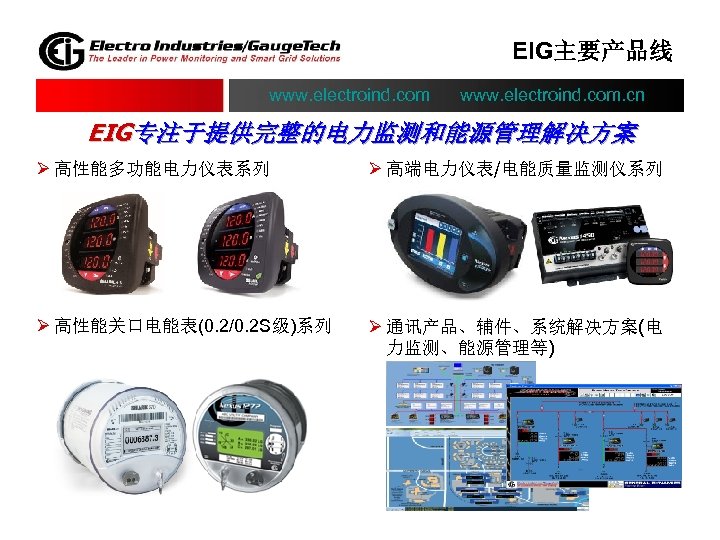 EIG主要产品线 www. electroind. com. cn EIG专注于提供完整的电力监测和能源管理解决方案 Ø 高性能多功能电力仪表系列 Ø 高端电力仪表/电能质量监测仪系列 Ø 高性能关口电能表(0. 2/0. 2
