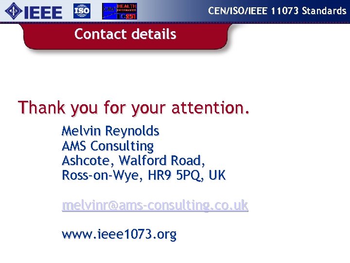 CEN/ISO/IEEE 11073 Standards Contact details Thank you for your attention. Melvin Reynolds AMS Consulting