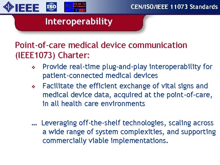 CEN/ISO/IEEE 11073 Standards Interoperability Point-of-care medical device communication (IEEE 1073) Charter: v v Provide