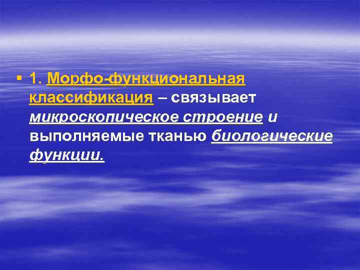 § 1. Морфо-функциональная классификация – связывает микроскопическое строение и выполняемые тканью биологические функции. 