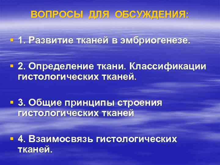 ВОПРОСЫ ДЛЯ ОБСУЖДЕНИЯ: § 1. Развитие тканей в эмбриогенезе. § 2. Определение ткани. Классификации