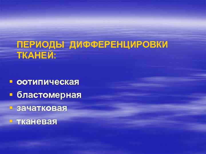 ПЕРИОДЫ ДИФФЕРЕНЦИРОВКИ ТКАНЕЙ: § § оотипическая бластомерная зачатковая тканевая 
