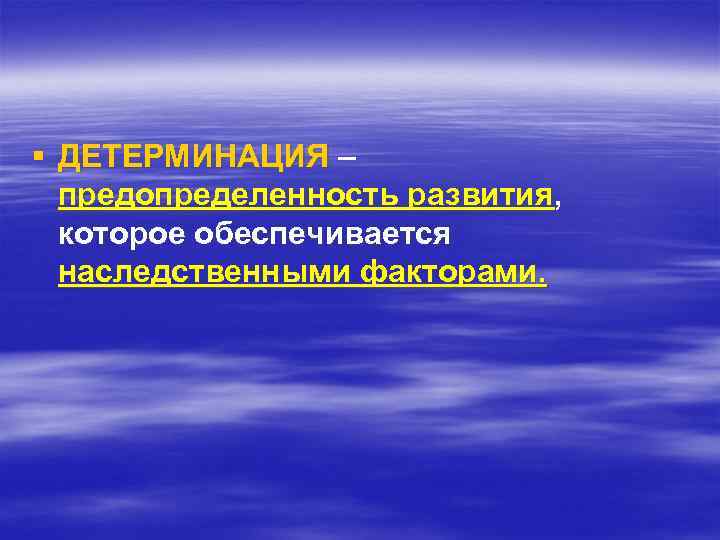 § ДЕТЕРМИНАЦИЯ – предопределенность развития, которое обеспечивается наследственными факторами. 