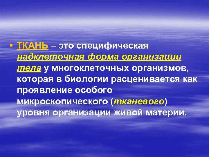 § ТКАНЬ – это специфическая надклеточная форма организации тела у многоклеточных организмов, которая в
